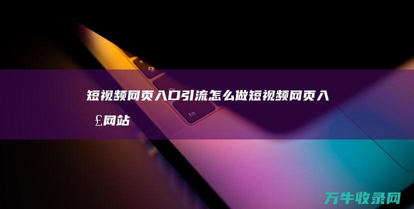 短视频网页入口引流怎么做短视频网页入口网站