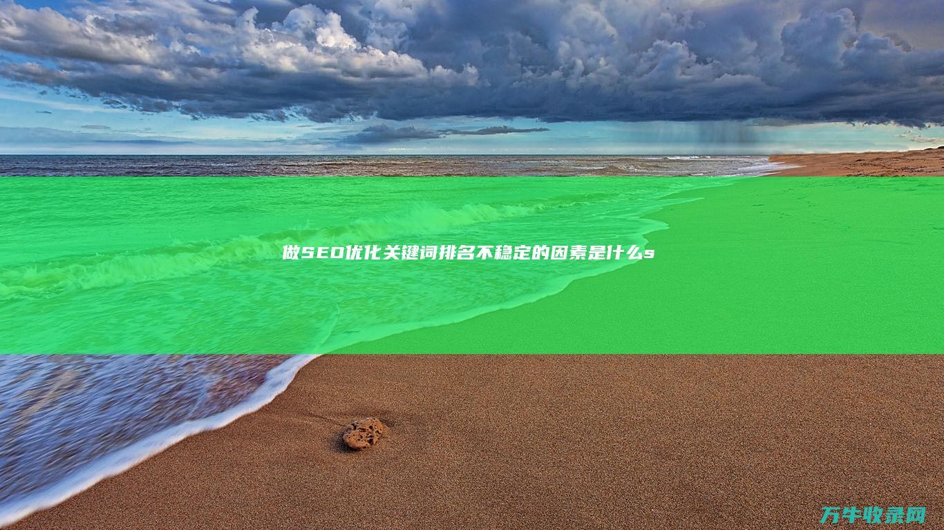 做SEO优化 关键词排名不稳定的因素是什么 (seo的优化流程)