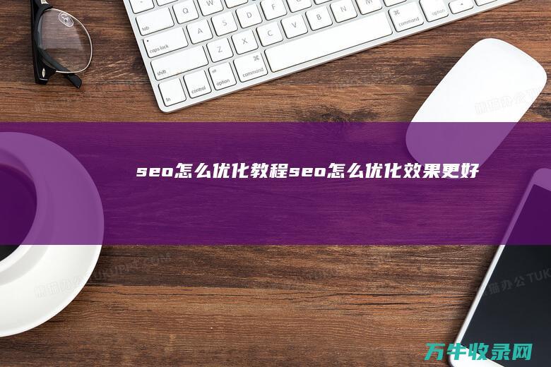 seo怎么优化教程 (seo怎么优化效果更好)