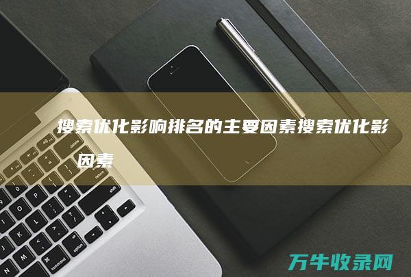 搜索优化影响排名的主要因素搜索优化影响因素