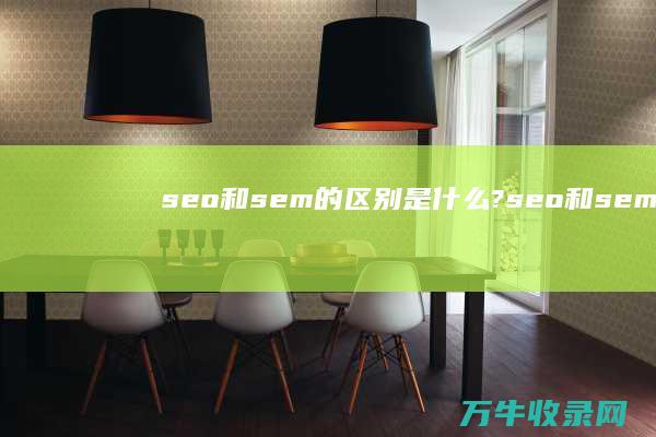 seo和sem的区别是什么? (seo和sem是什么意思)