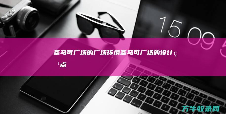 圣马可广场的广场环境 (圣马可广场的设计特点)