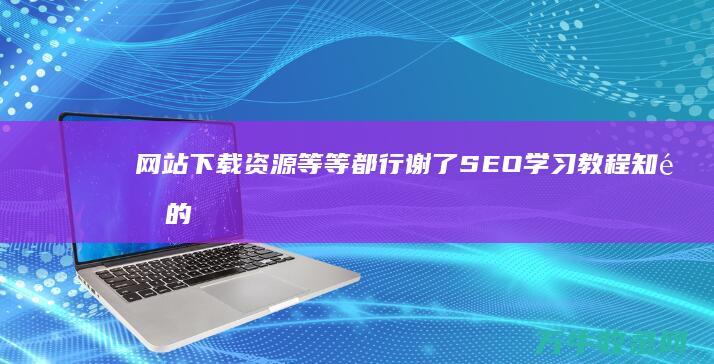 网站下载资源等等都行 谢了 SEO学习教程 知道的说下 (网站下载资源安全吗)