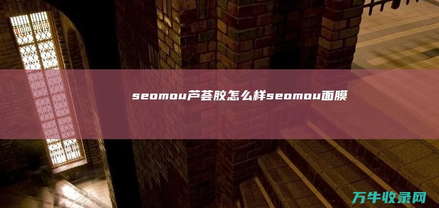 seomou芦荟胶怎么样 (seomou面膜)