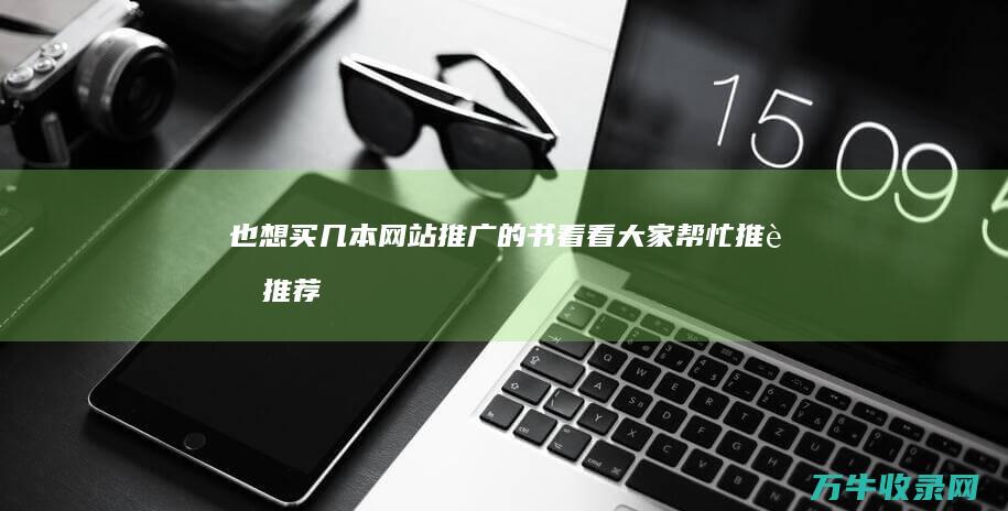 也想买几本网站推广的书看看 大家帮忙推荐推荐！ 想去听听关于SEO知识的课程 最近在学SEO方面的知识 (我想买几本)