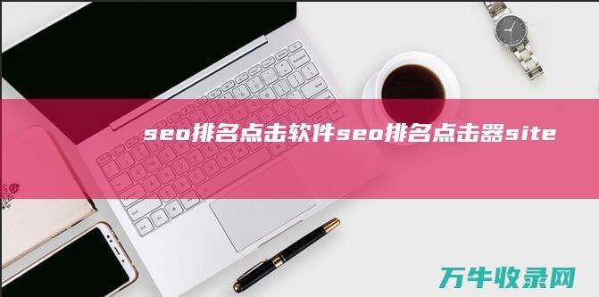 seo排名点击软件 (seo排名点击器 site)