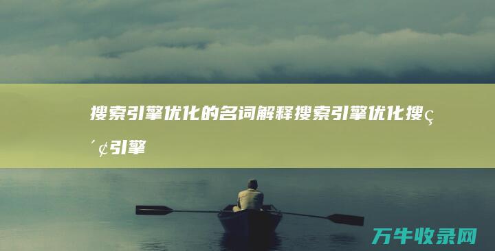 搜索引擎优化的名词解释 搜索引擎优化 (搜索引擎优化是什么意思)