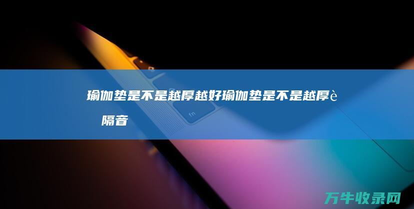 瑜伽垫是不是越厚越好瑜伽垫是不是越厚越隔音