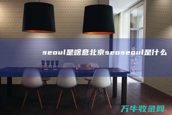 seoul是啥意北京seo (seoul是什么意思)