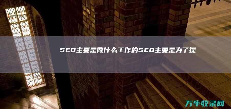 SEO主要是做什么工作的 (SEO主要是为了提高网站在搜索)