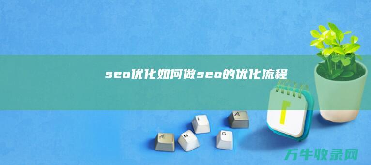 seo优化如何做 (seo的优化流程)