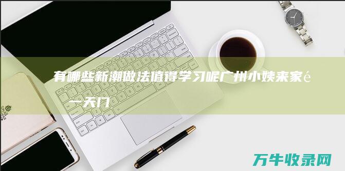 有哪些新潮做法值得学习呢 广州小姨来家里一天 门口鞋子都不见了 (有哪些新潮做品牌的)