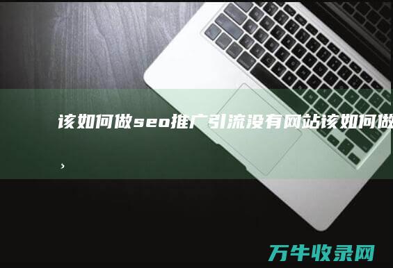 该如何做seo推广引流 没有网站 (该如何做手帐)