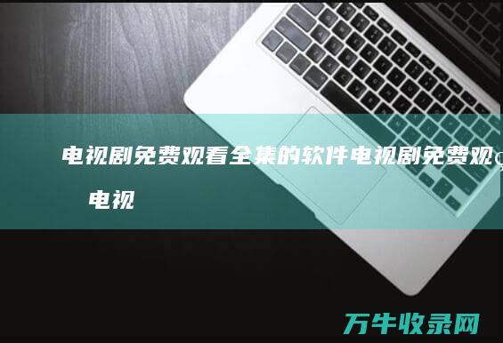 电视剧免费观看全集的软件电视剧免费观看电视