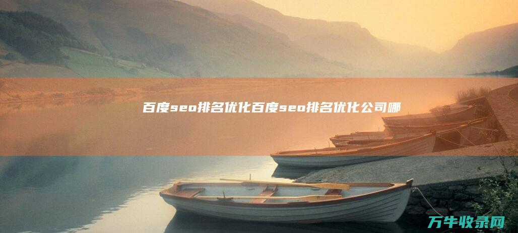 百度seo排名优化 (百度seo排名优化公司哪家好)