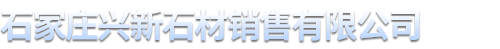 石家庄兴新石材销售有限公司