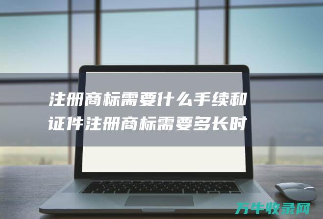 注册商标需要什么手续和证件 注册商标需要多长时间