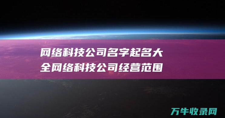 网络科技公司名字起名大全 网络科技公司经营范围包括哪些