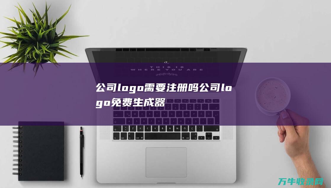 公司logo需要注册吗 公司logo免费生成器