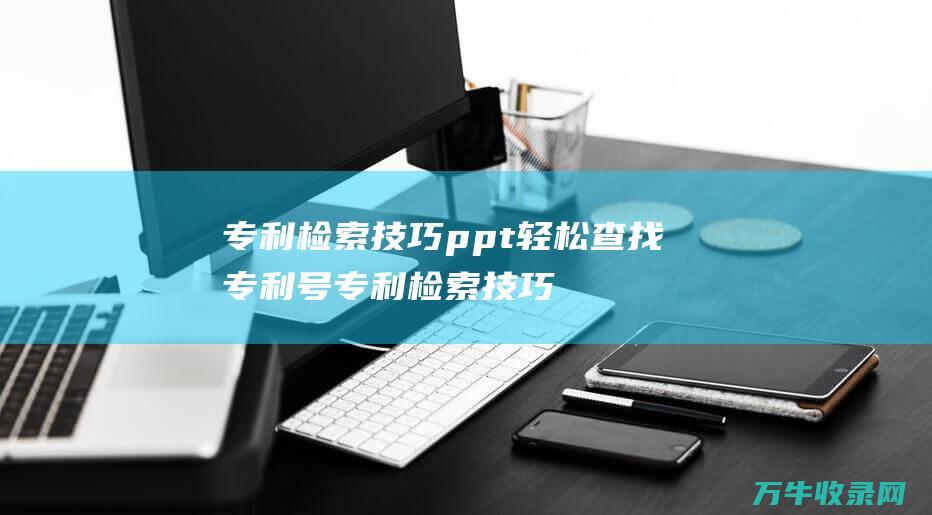 专利检索技巧ppt 轻松查找专利号 专利检索技巧