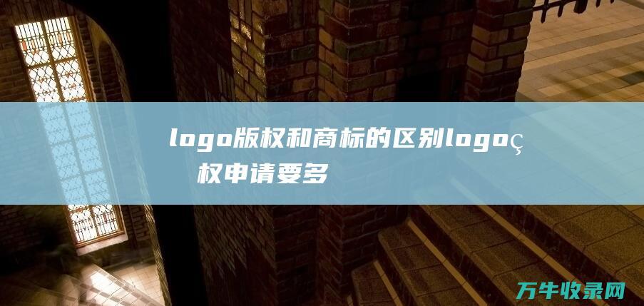 logo版权和商标的区别 logo版权申请要多少钱