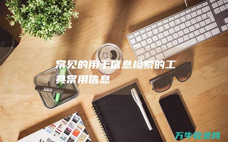 常见的用于信息检索的工具常用信息