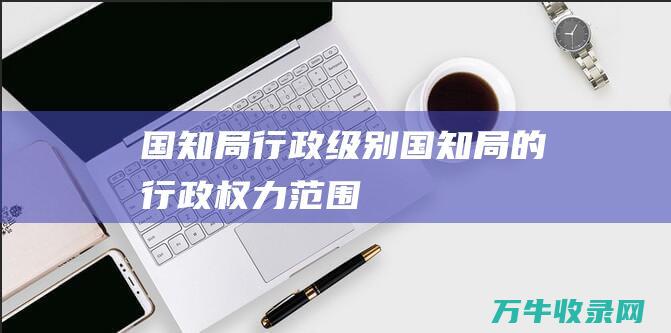 国知局行政级别国知局的行政权力范围