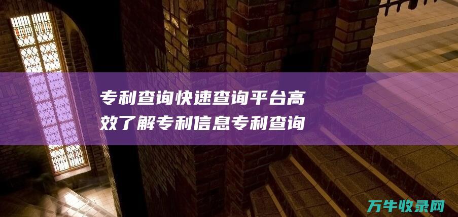 专利查询快速查询平台 高效了解专利信息 专利查询 快速掌握专利号查询方法