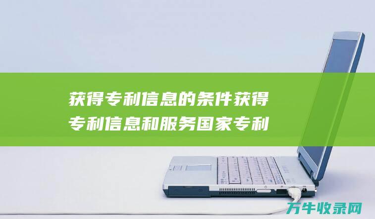 获得专利信息的条件 获得专利信息和服务 国家专利局官方网站