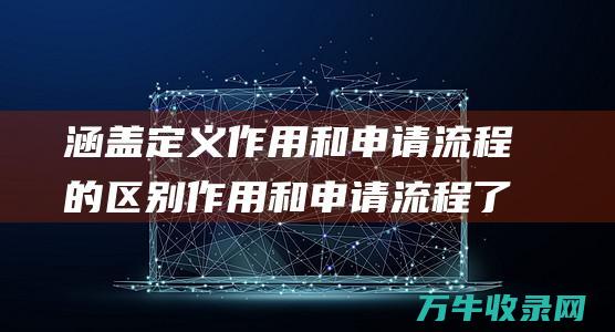 涵盖定义作用和申请流程的区别作用和申请流程了