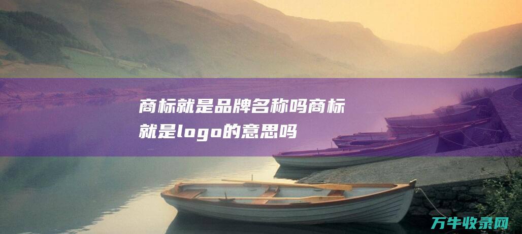 商标就是品牌名称吗 商标就是logo的意思吗