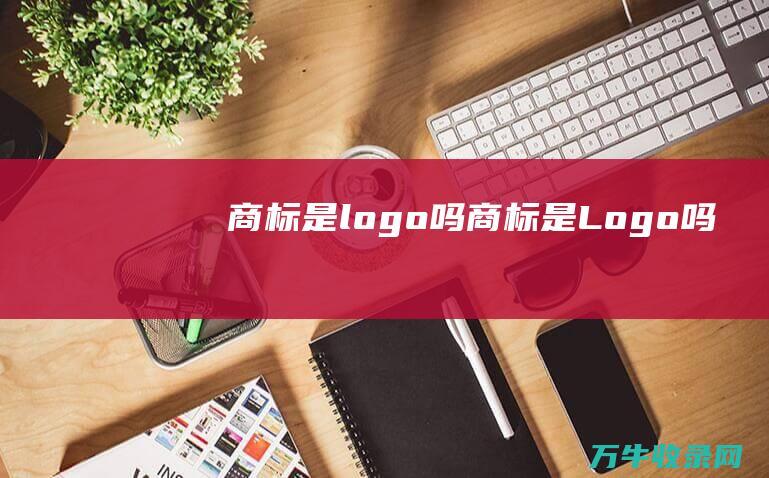 商标是logo吗 商标是Logo吗