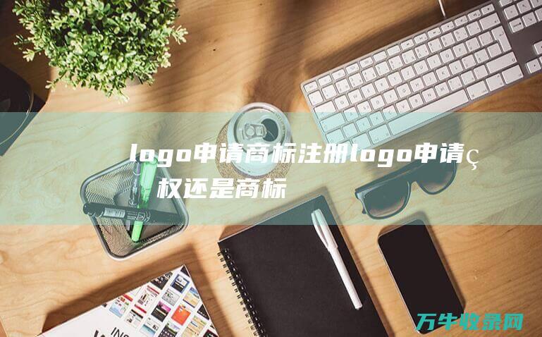 logo申请商标注册 logo申请版权还是商标