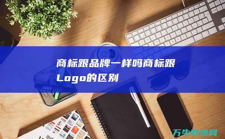 商标跟品牌一样吗 商标跟Logo的区别