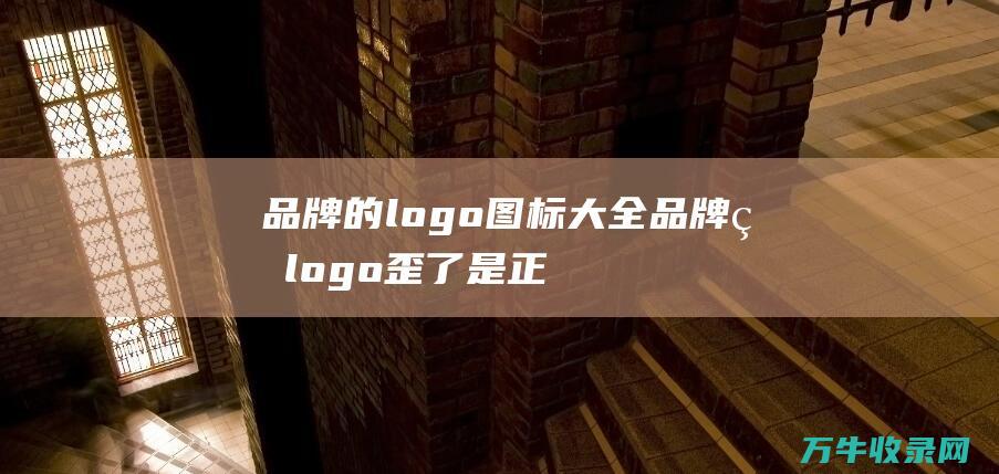 品牌的logo图标大全 品牌的logo歪了是正品吗