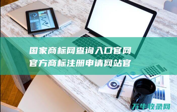 国家商标网查询入口官网 官方商标注册申请网站 官方商标注册查询网站