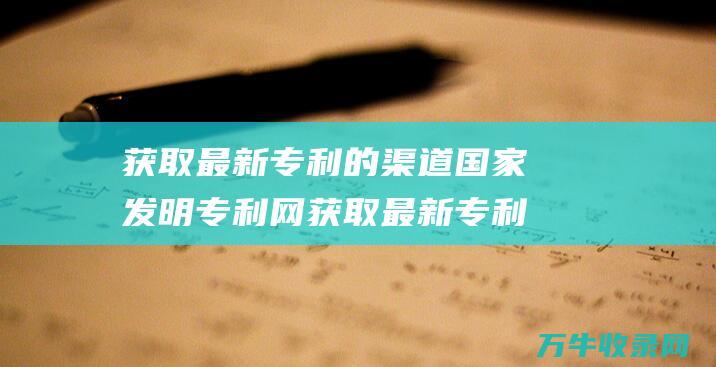 获取最新专利的渠道国家发明专利网获取最新专利