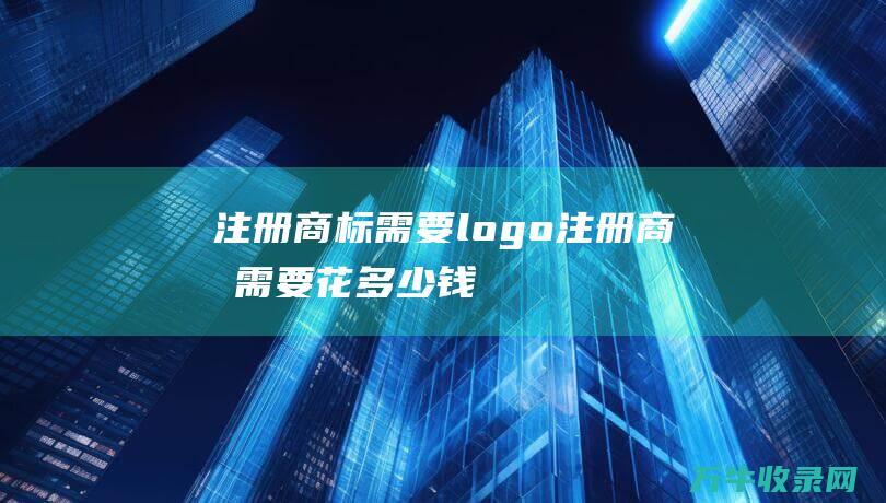 注册商标需要logo 注册商标需要花多少钱