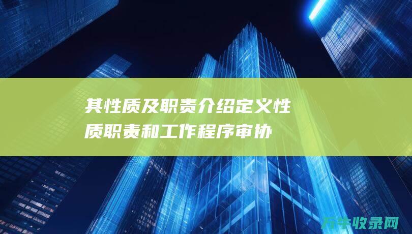 其性质及职责介绍 定义性质职责和工作程序 审协