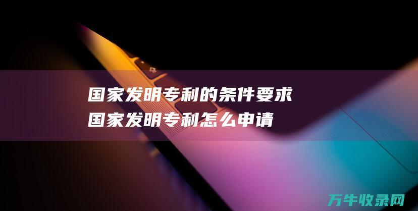 国家发明专利的条件要求 国家发明专利怎么申请