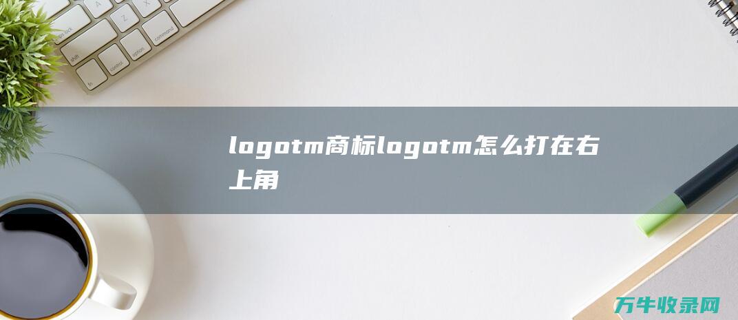 logotm商标 logotm怎么打在右上角