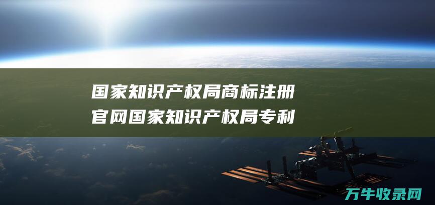 国家知识产权局商标注册官网 国家知识产权局专利检索指南 如何在官网上高效检索专利