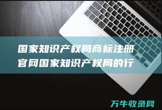 国家知识产权局商标注册官网 国家知识产权局的行政权力