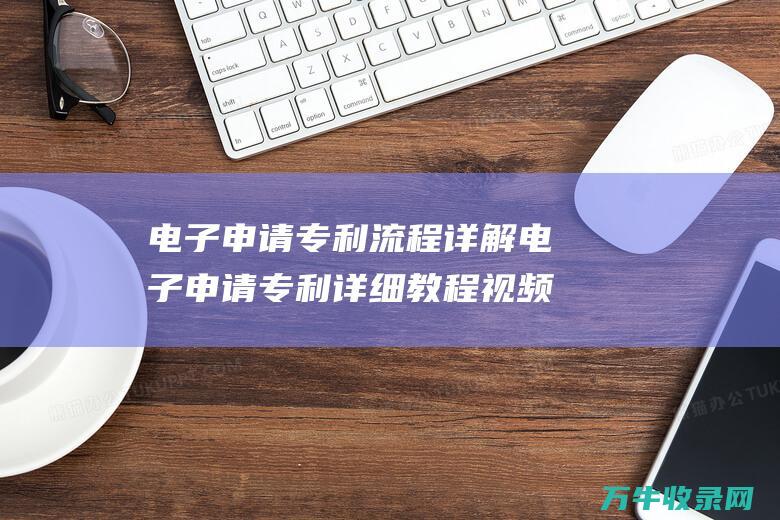 电子申请专利流程详解 电子申请专利详细教程视频 中国国家知识产权局官网