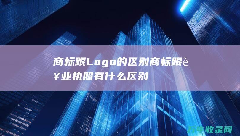 商标跟Logo的区别 商标跟营业执照有什么区别