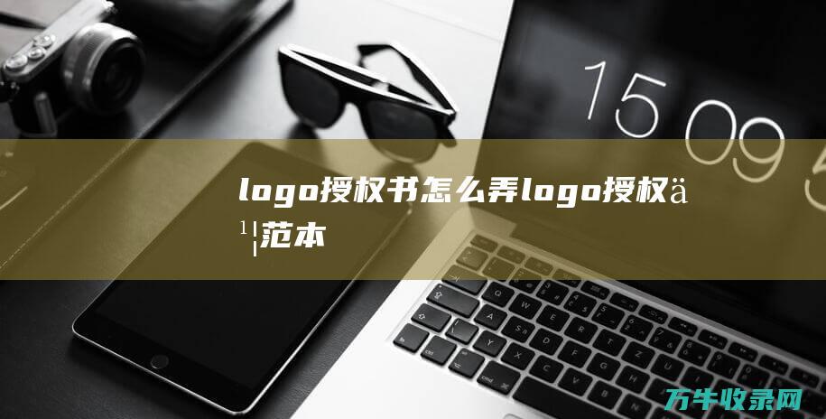 logo授权书怎么弄 logo授权书范本