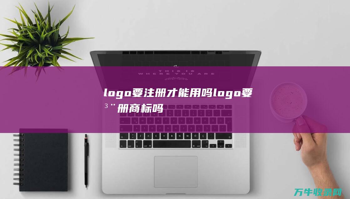 logo要注册才能用吗 logo要注册商标吗