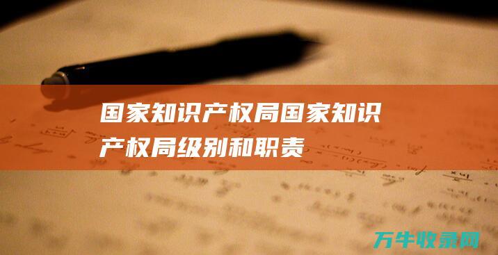 国家知识产权局 国家知识产权局 级别和职责
