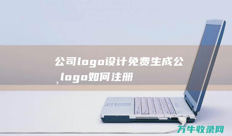 公司logo设计免费生成 公司logo如何注册