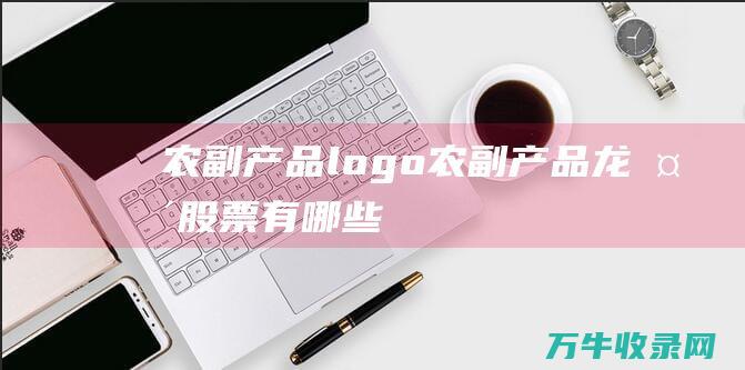 农副产品logo 农副产品龙头股票有哪些